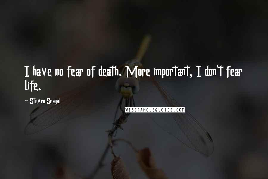 Steven Seagal Quotes: I have no fear of death. More important, I don't fear life.