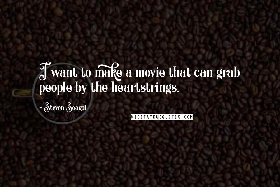 Steven Seagal Quotes: I want to make a movie that can grab people by the heartstrings.