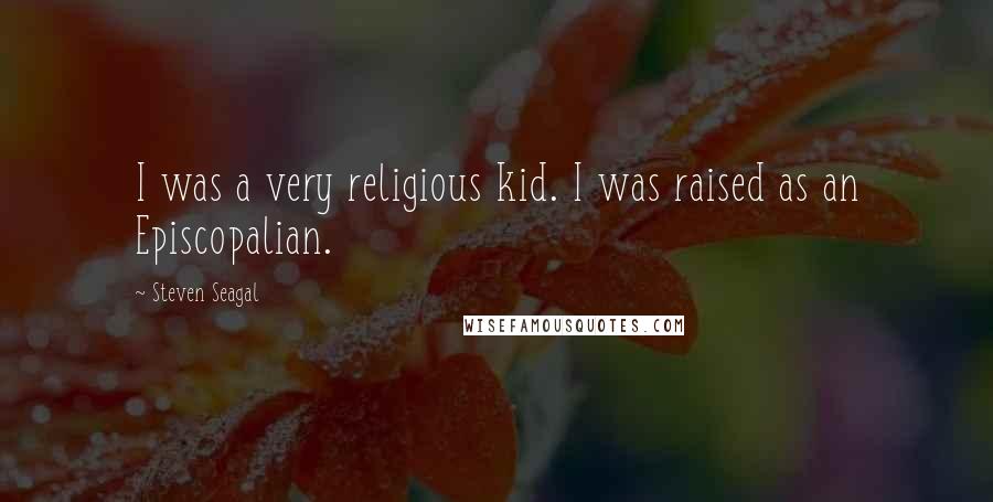 Steven Seagal Quotes: I was a very religious kid. I was raised as an Episcopalian.