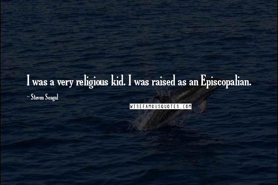 Steven Seagal Quotes: I was a very religious kid. I was raised as an Episcopalian.