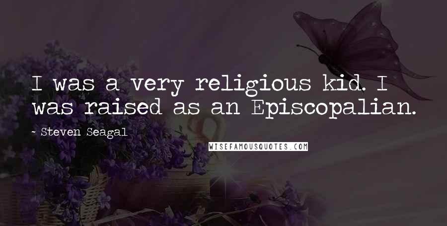 Steven Seagal Quotes: I was a very religious kid. I was raised as an Episcopalian.