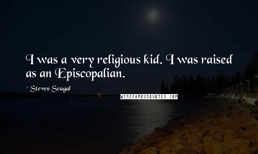 Steven Seagal Quotes: I was a very religious kid. I was raised as an Episcopalian.