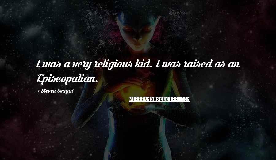 Steven Seagal Quotes: I was a very religious kid. I was raised as an Episcopalian.