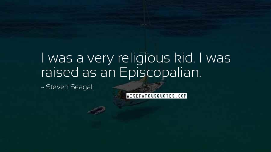 Steven Seagal Quotes: I was a very religious kid. I was raised as an Episcopalian.