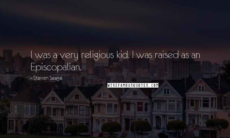 Steven Seagal Quotes: I was a very religious kid. I was raised as an Episcopalian.