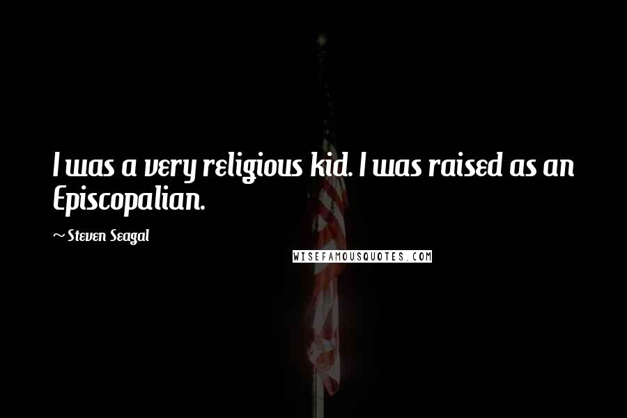 Steven Seagal Quotes: I was a very religious kid. I was raised as an Episcopalian.