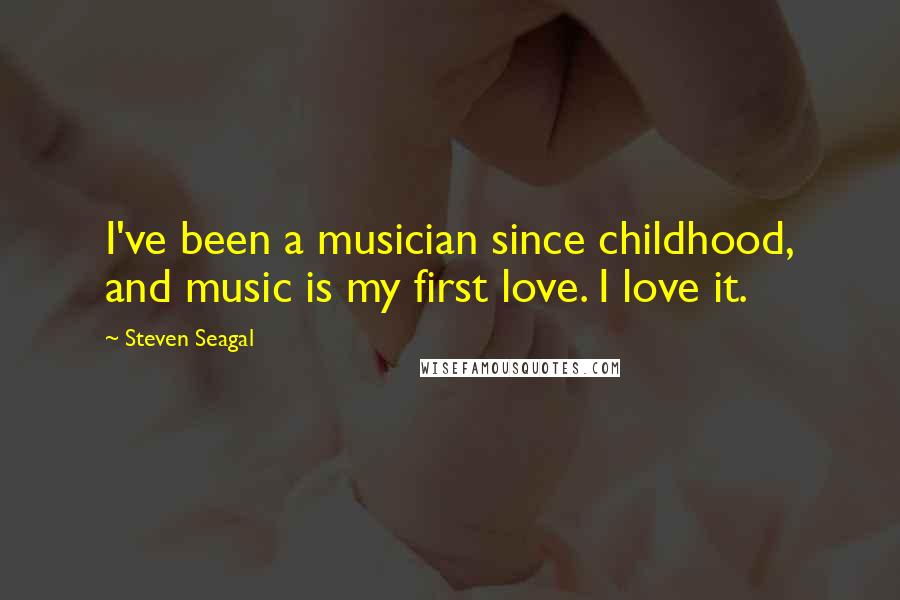 Steven Seagal Quotes: I've been a musician since childhood, and music is my first love. I love it.