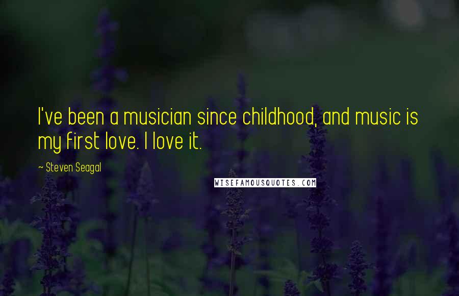 Steven Seagal Quotes: I've been a musician since childhood, and music is my first love. I love it.