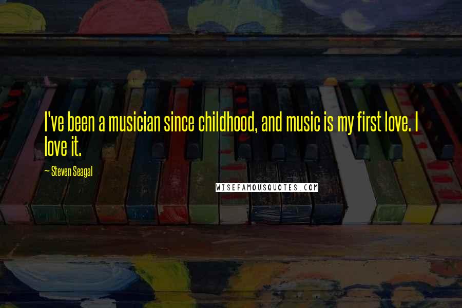 Steven Seagal Quotes: I've been a musician since childhood, and music is my first love. I love it.