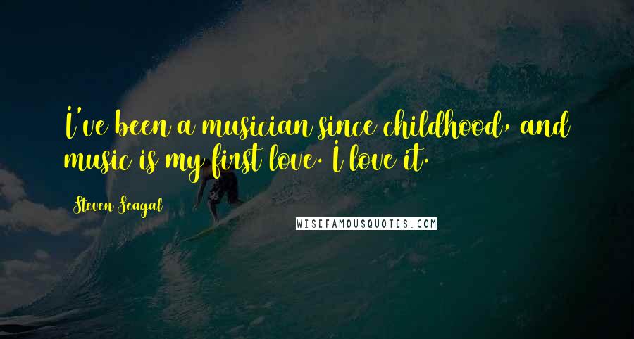 Steven Seagal Quotes: I've been a musician since childhood, and music is my first love. I love it.