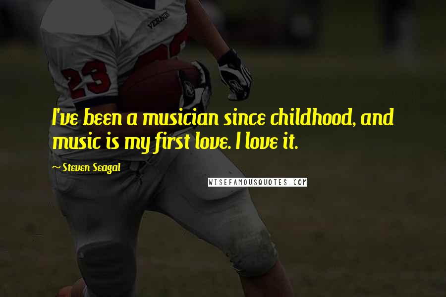 Steven Seagal Quotes: I've been a musician since childhood, and music is my first love. I love it.