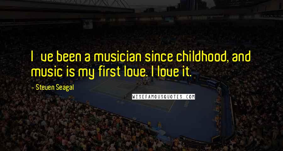 Steven Seagal Quotes: I've been a musician since childhood, and music is my first love. I love it.