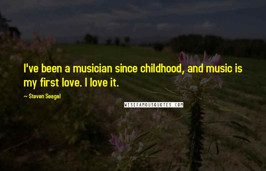 Steven Seagal Quotes: I've been a musician since childhood, and music is my first love. I love it.