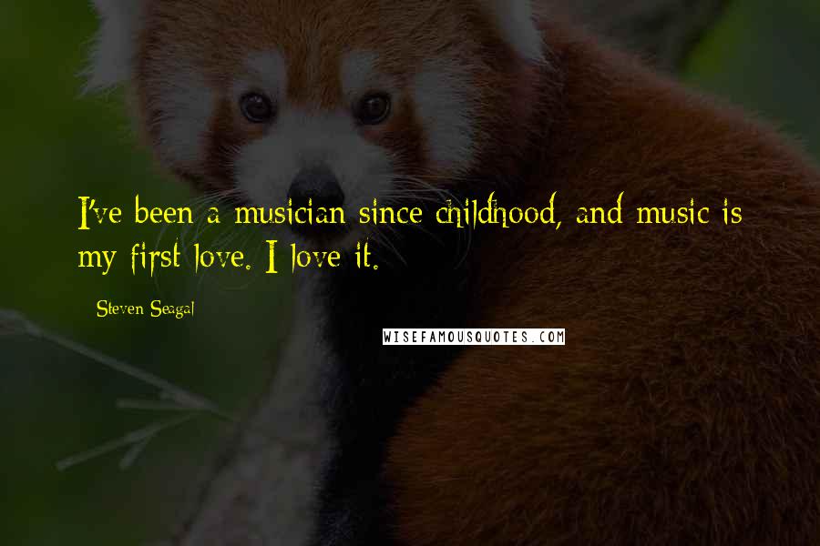 Steven Seagal Quotes: I've been a musician since childhood, and music is my first love. I love it.