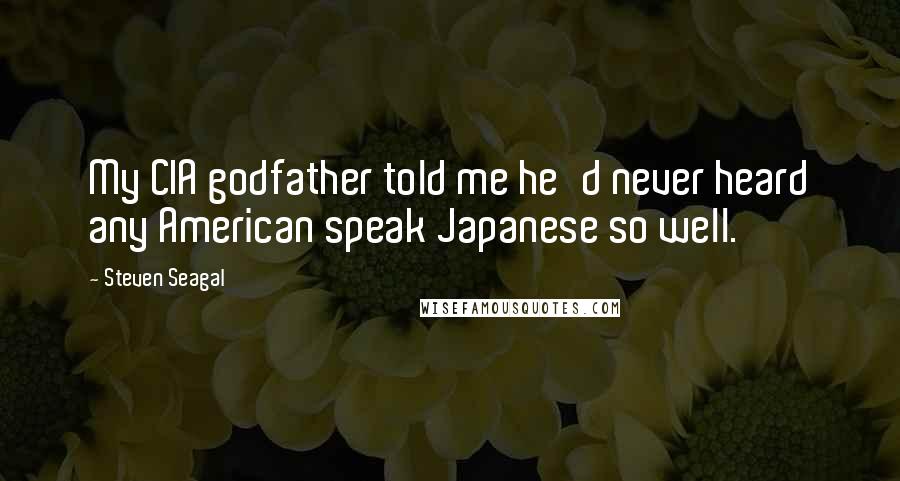 Steven Seagal Quotes: My CIA godfather told me he'd never heard any American speak Japanese so well.