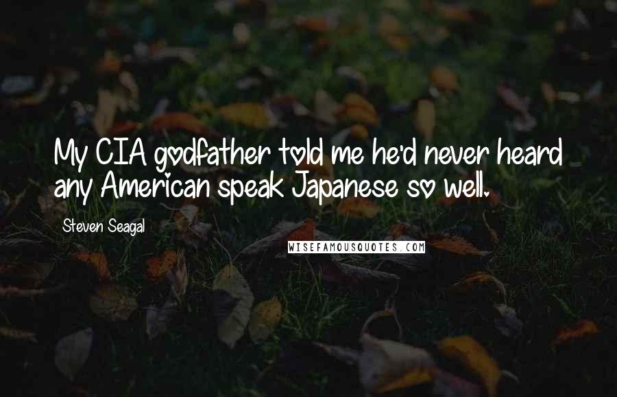 Steven Seagal Quotes: My CIA godfather told me he'd never heard any American speak Japanese so well.