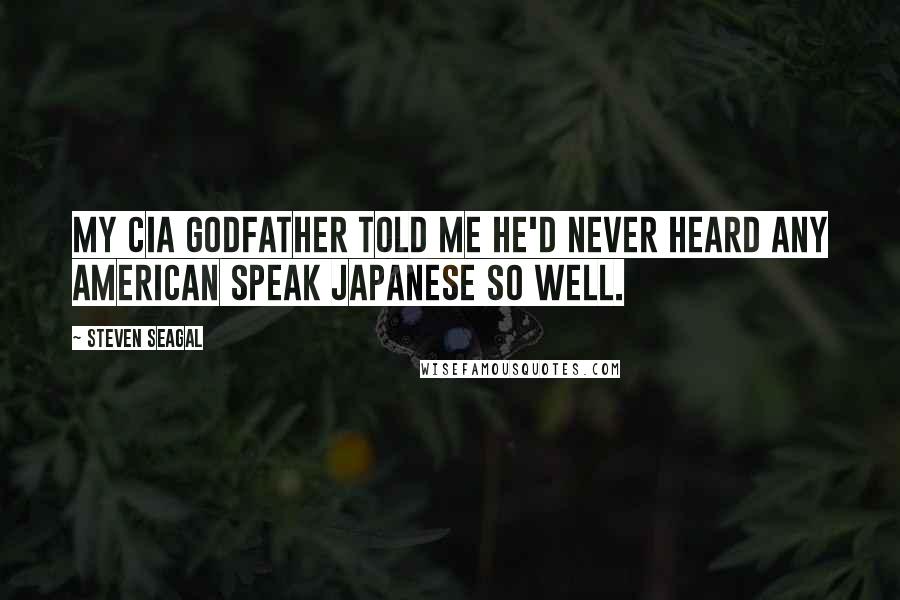 Steven Seagal Quotes: My CIA godfather told me he'd never heard any American speak Japanese so well.