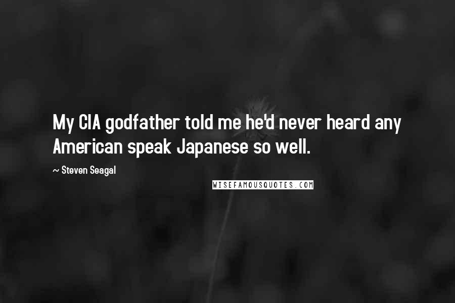 Steven Seagal Quotes: My CIA godfather told me he'd never heard any American speak Japanese so well.
