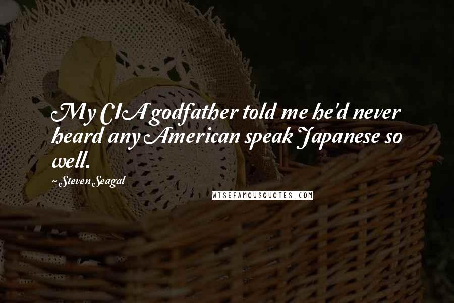 Steven Seagal Quotes: My CIA godfather told me he'd never heard any American speak Japanese so well.