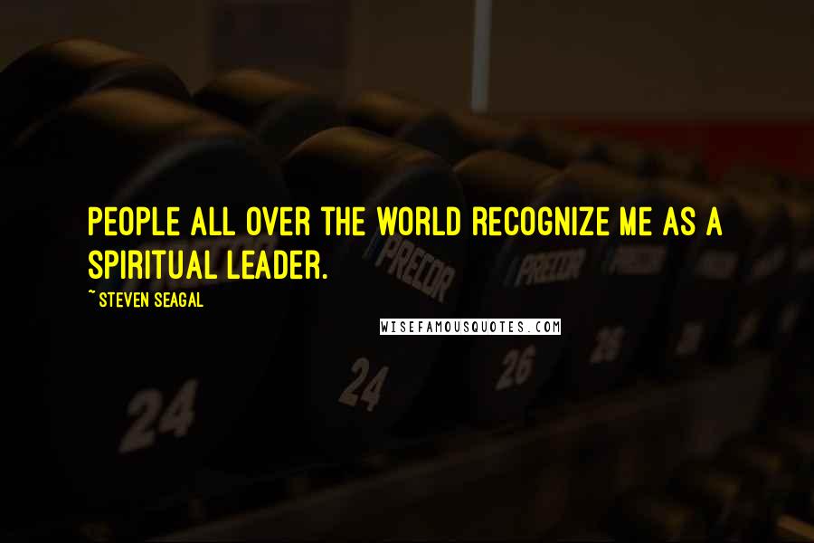 Steven Seagal Quotes: People all over the world recognize me as a spiritual leader.