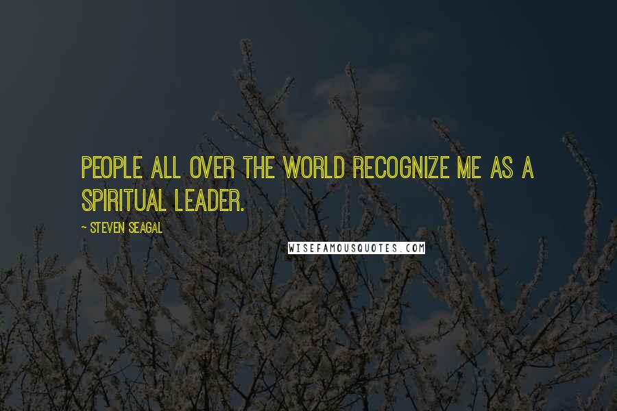 Steven Seagal Quotes: People all over the world recognize me as a spiritual leader.