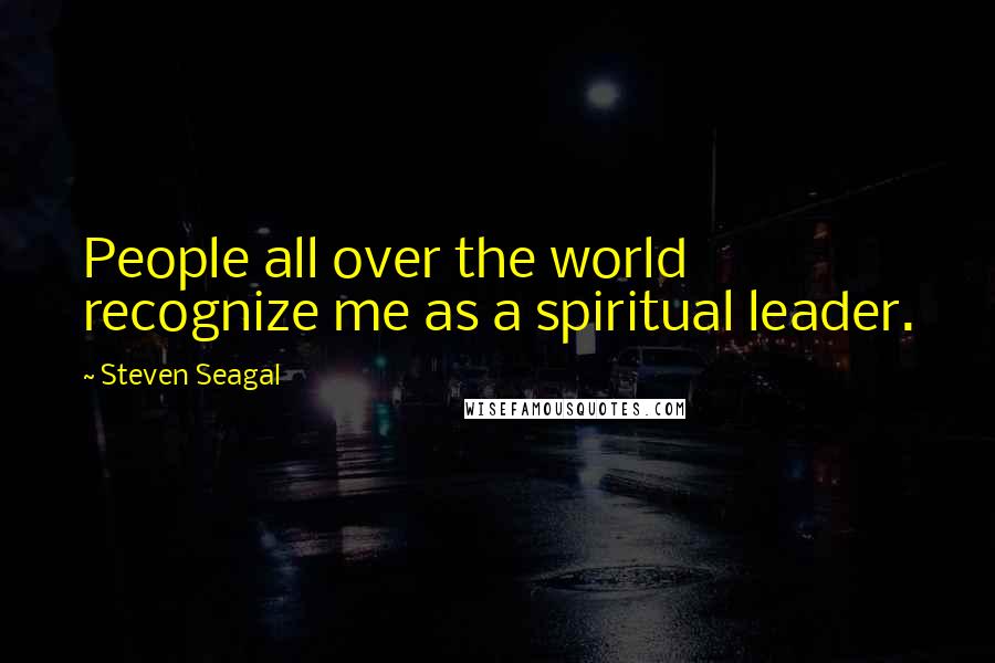 Steven Seagal Quotes: People all over the world recognize me as a spiritual leader.