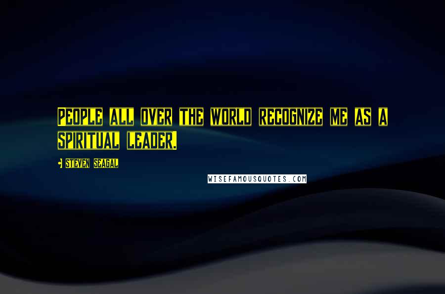 Steven Seagal Quotes: People all over the world recognize me as a spiritual leader.