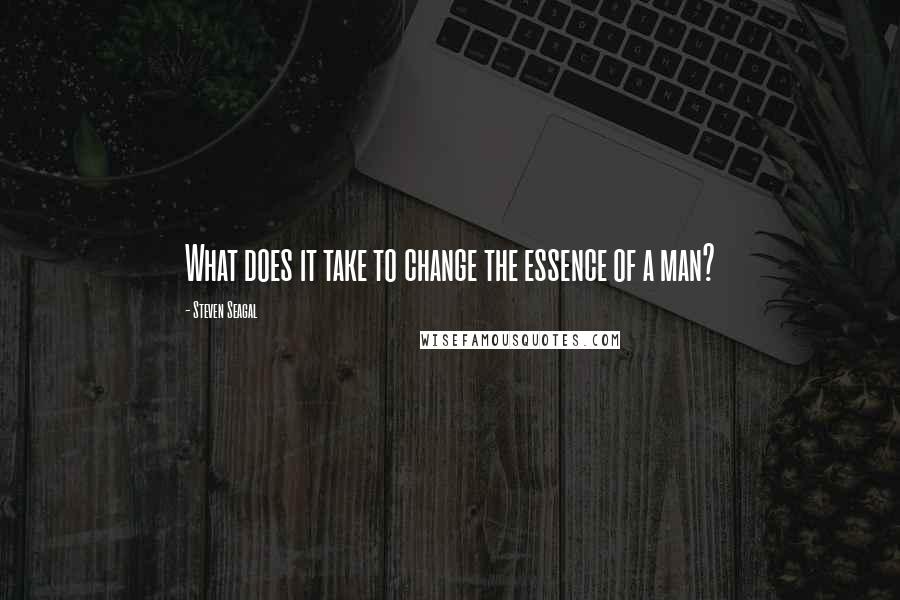 Steven Seagal Quotes: What does it take to change the essence of a man?