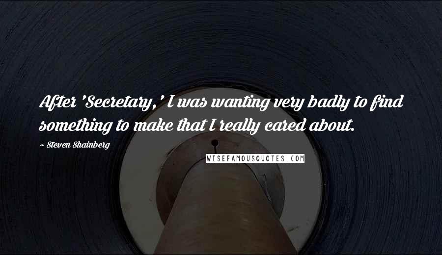 Steven Shainberg Quotes: After 'Secretary,' I was wanting very badly to find something to make that I really cared about.