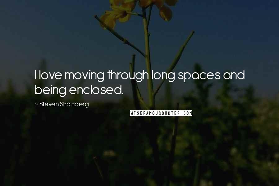 Steven Shainberg Quotes: I love moving through long spaces and being enclosed.