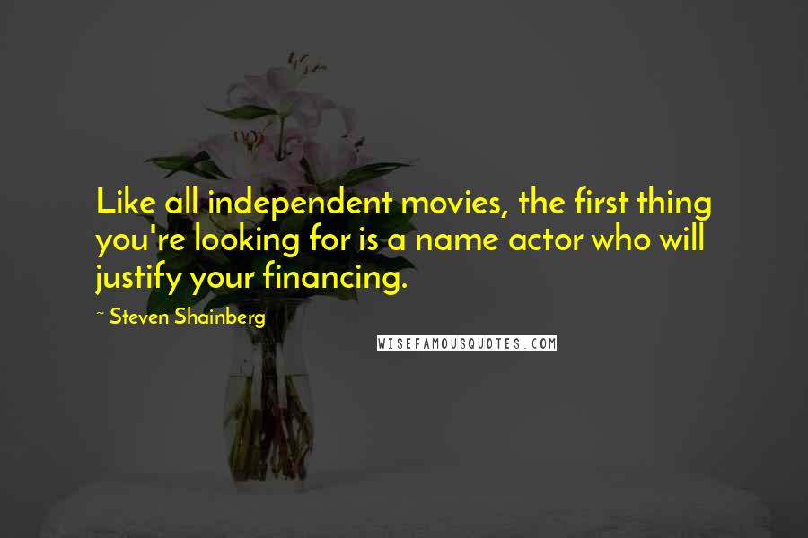 Steven Shainberg Quotes: Like all independent movies, the first thing you're looking for is a name actor who will justify your financing.