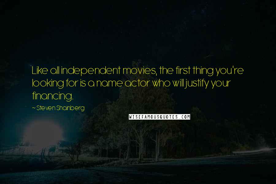 Steven Shainberg Quotes: Like all independent movies, the first thing you're looking for is a name actor who will justify your financing.