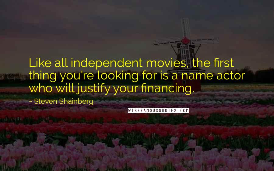 Steven Shainberg Quotes: Like all independent movies, the first thing you're looking for is a name actor who will justify your financing.
