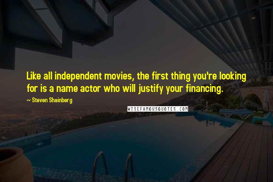 Steven Shainberg Quotes: Like all independent movies, the first thing you're looking for is a name actor who will justify your financing.