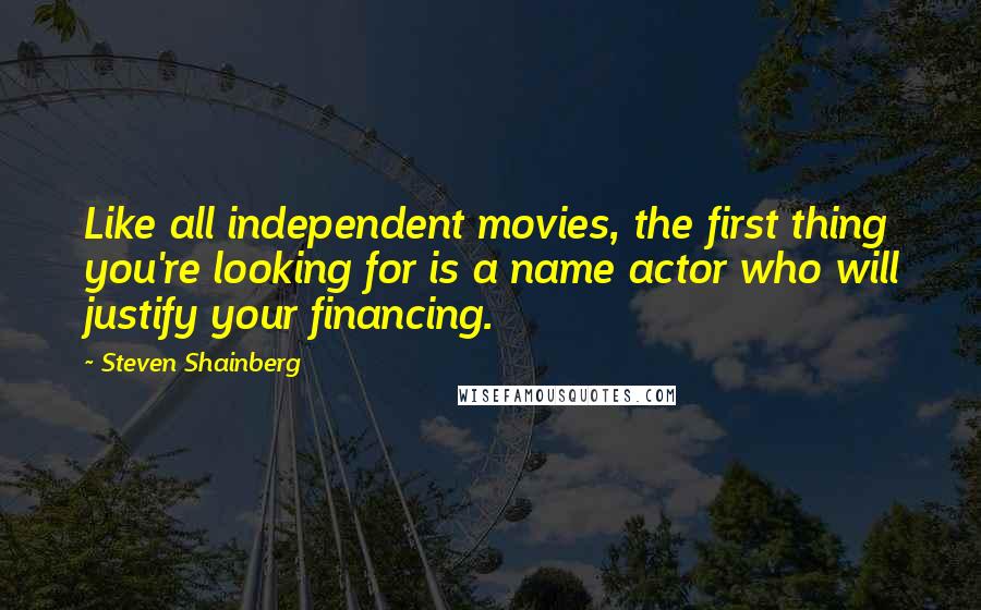 Steven Shainberg Quotes: Like all independent movies, the first thing you're looking for is a name actor who will justify your financing.