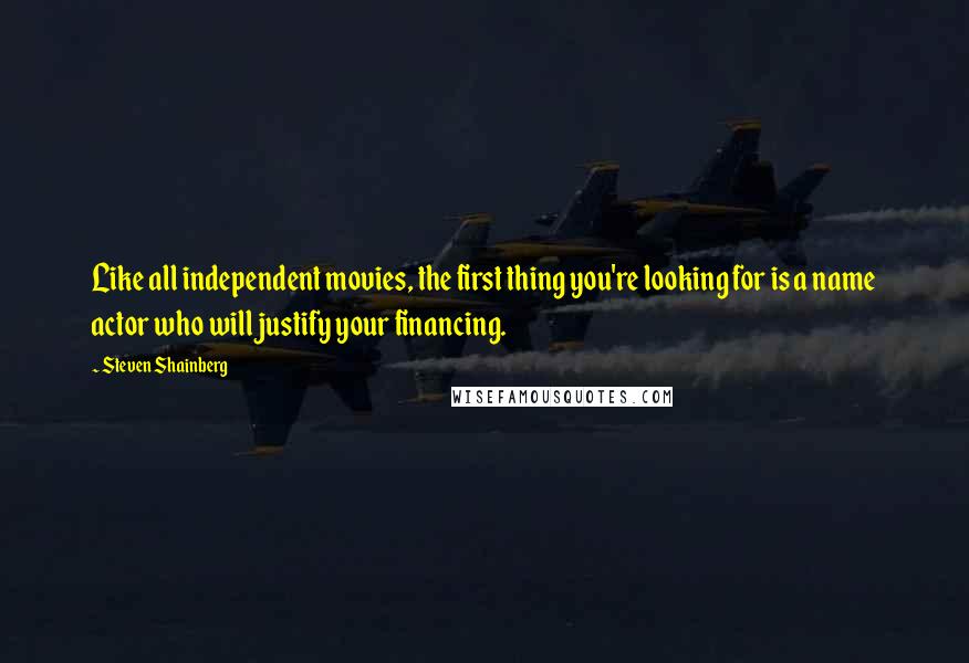 Steven Shainberg Quotes: Like all independent movies, the first thing you're looking for is a name actor who will justify your financing.