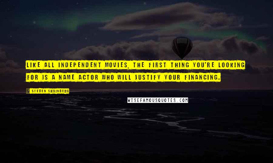 Steven Shainberg Quotes: Like all independent movies, the first thing you're looking for is a name actor who will justify your financing.