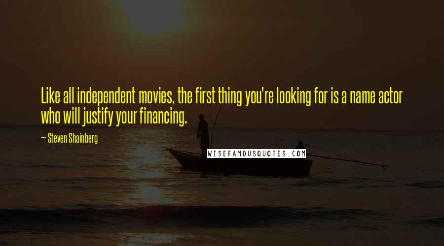 Steven Shainberg Quotes: Like all independent movies, the first thing you're looking for is a name actor who will justify your financing.