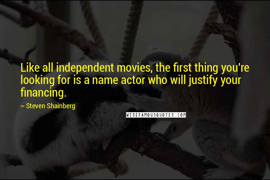 Steven Shainberg Quotes: Like all independent movies, the first thing you're looking for is a name actor who will justify your financing.