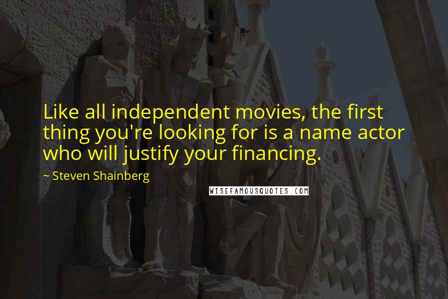 Steven Shainberg Quotes: Like all independent movies, the first thing you're looking for is a name actor who will justify your financing.