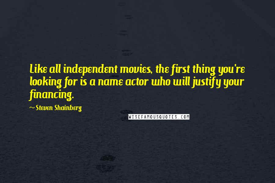 Steven Shainberg Quotes: Like all independent movies, the first thing you're looking for is a name actor who will justify your financing.