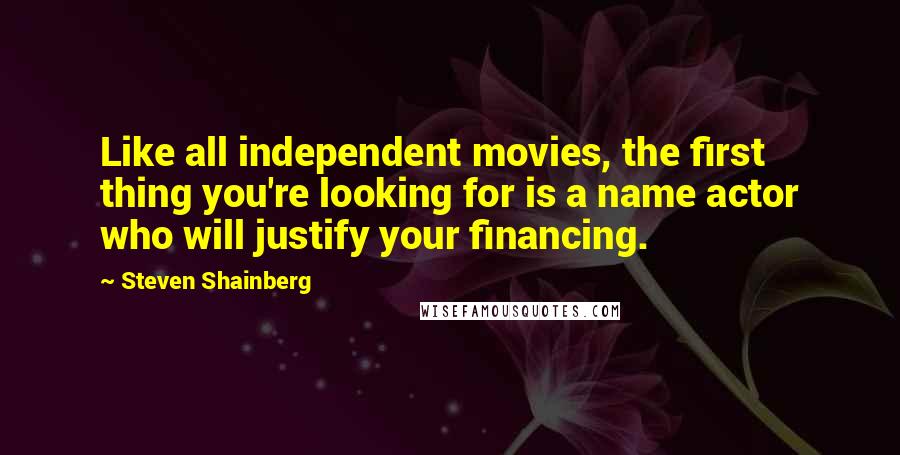 Steven Shainberg Quotes: Like all independent movies, the first thing you're looking for is a name actor who will justify your financing.