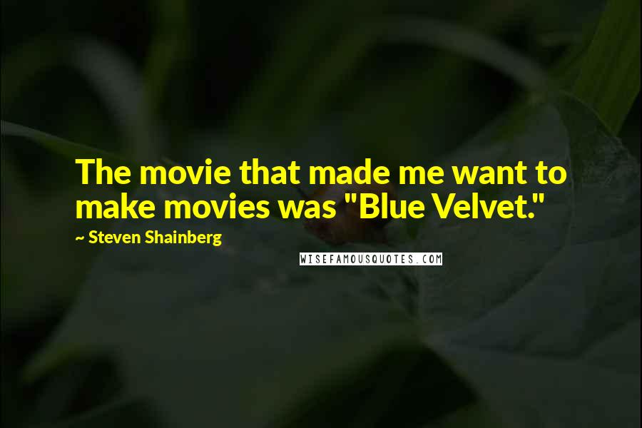 Steven Shainberg Quotes: The movie that made me want to make movies was "Blue Velvet."