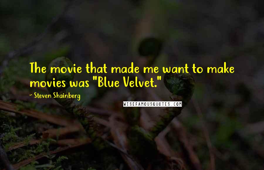 Steven Shainberg Quotes: The movie that made me want to make movies was "Blue Velvet."