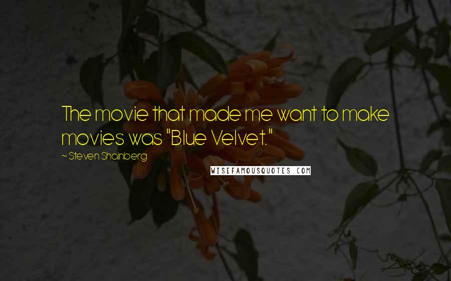 Steven Shainberg Quotes: The movie that made me want to make movies was "Blue Velvet."