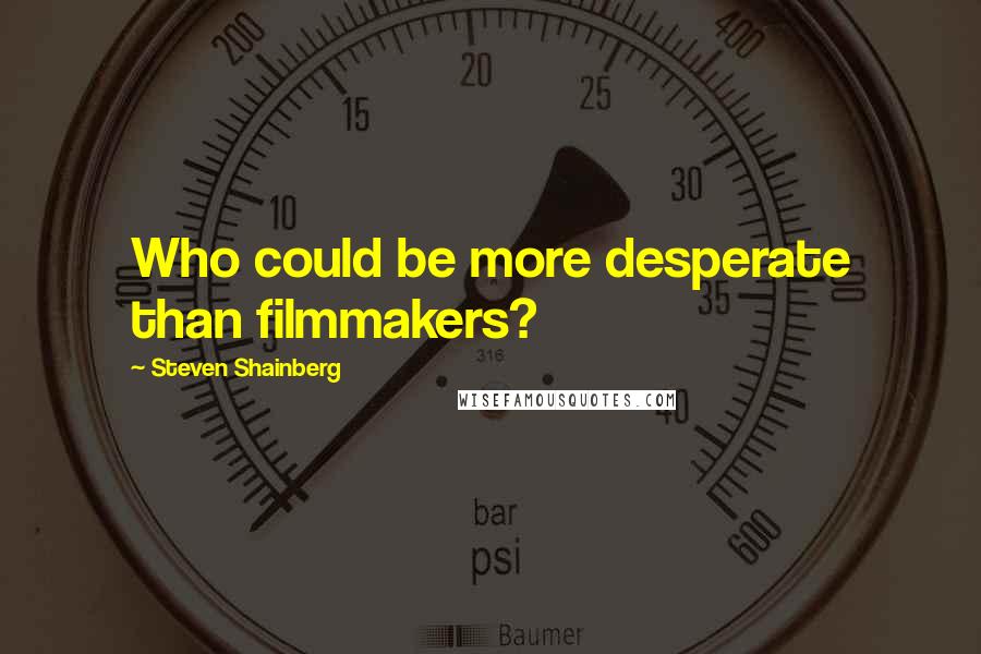 Steven Shainberg Quotes: Who could be more desperate than filmmakers?