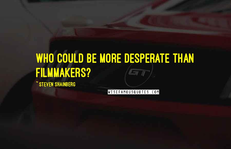 Steven Shainberg Quotes: Who could be more desperate than filmmakers?