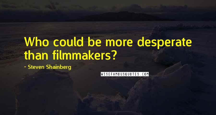 Steven Shainberg Quotes: Who could be more desperate than filmmakers?