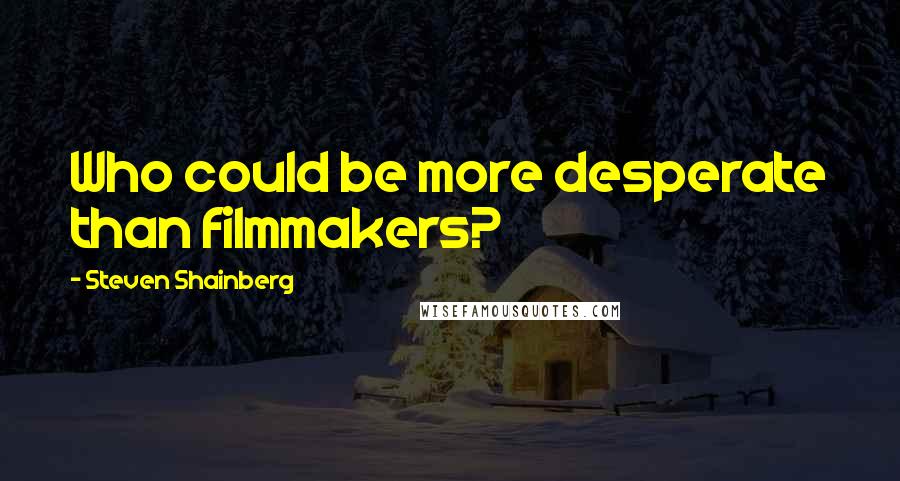 Steven Shainberg Quotes: Who could be more desperate than filmmakers?