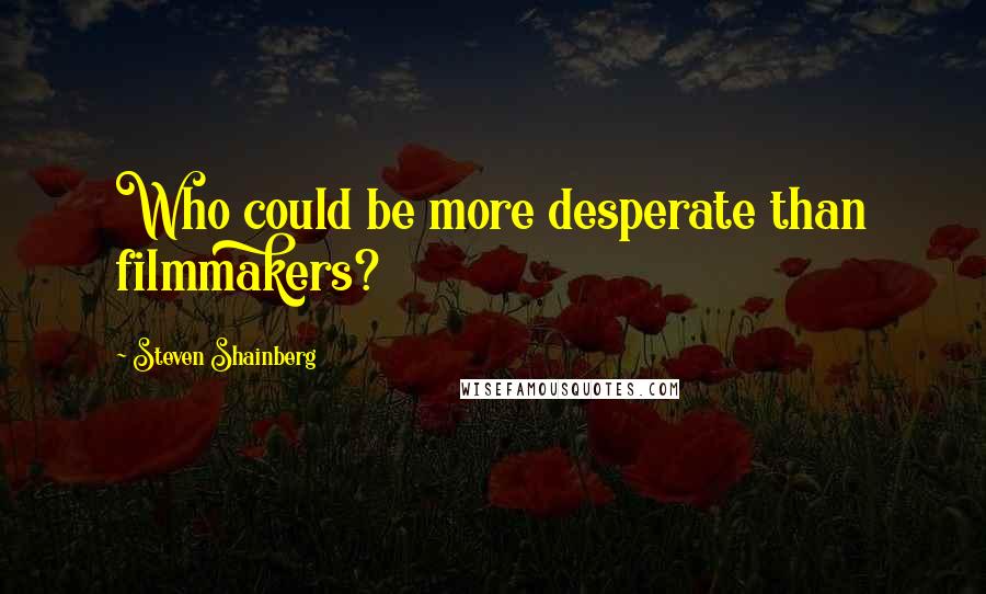 Steven Shainberg Quotes: Who could be more desperate than filmmakers?